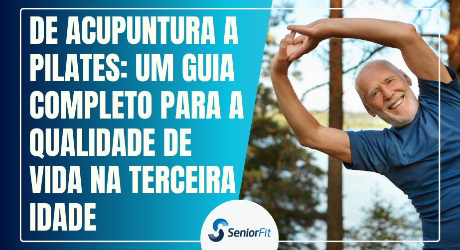 De Acupuntura a Pilates: Um Guia Completo para a Qualidade de Vida na Terceira Idade - Sênior Fit
