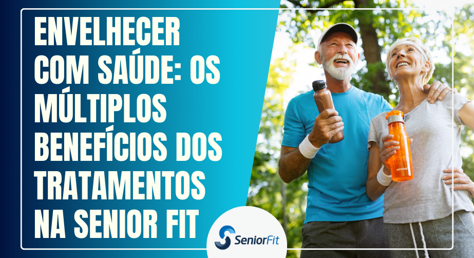 Envelhecer com Saúde: Os Múltiplos Benefícios dos Tratamentos na Senior Fit - Sênior Fit